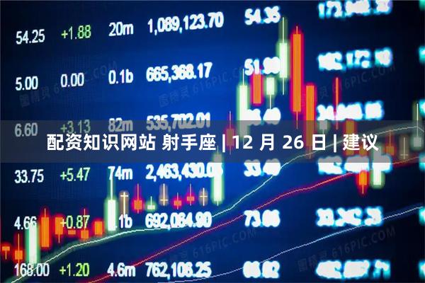 配资知识网站 射手座 | 12 月 26 日 | 建议