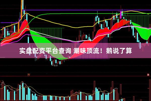 实盘配资平台查询 潮味顶流！鹅说了算