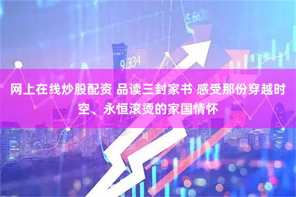 网上在线炒股配资 品读三封家书 感受那份穿越时空、永恒滚烫的家国情怀