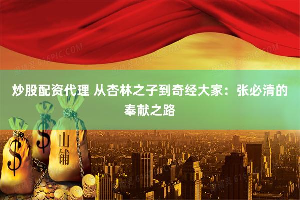 炒股配资代理 从杏林之子到奇经大家：张必清的奉献之路