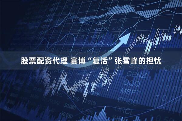 股票配资代理 赛博“复活”张雪峰的担忧