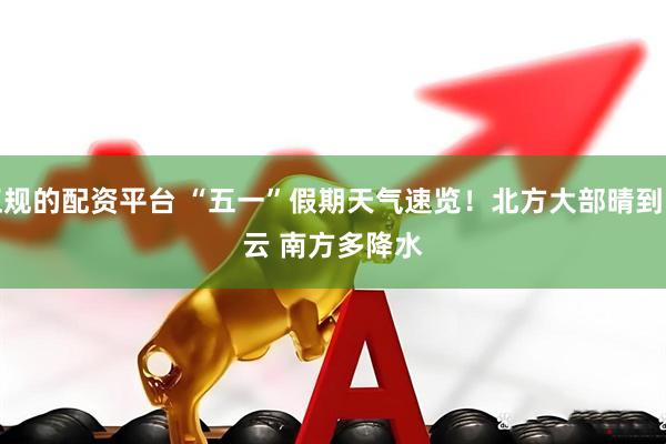 正规的配资平台 “五一”假期天气速览！北方大部晴到多云 南方多降水