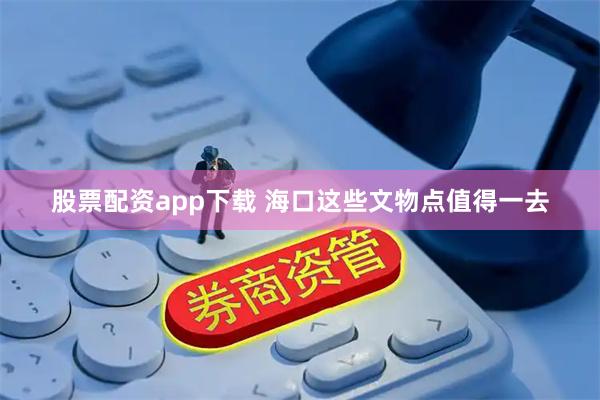 股票配资app下载 海口这些文物点值得一去