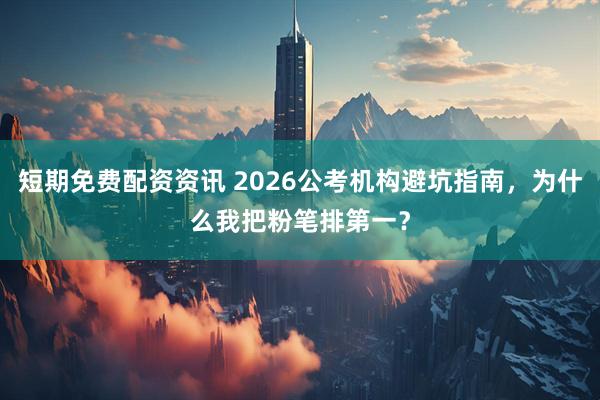 短期免费配资资讯 2026公考机构避坑指南，为什么我把粉笔排第一？