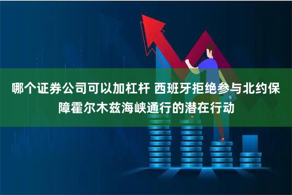 哪个证券公司可以加杠杆 西班牙拒绝参与北约保障霍尔木兹海峡通行的潜在行动