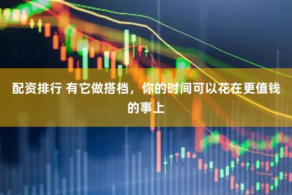 配资排行 有它做搭档，你的时间可以花在更值钱的事上