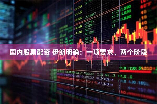 国内股票配资 伊朗明确：一项要求、两个阶段