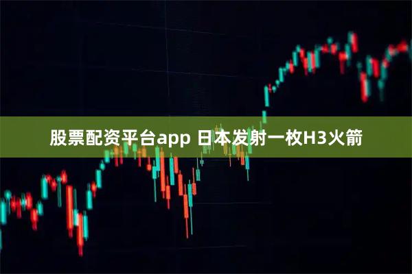 股票配资平台app 日本发射一枚H3火箭