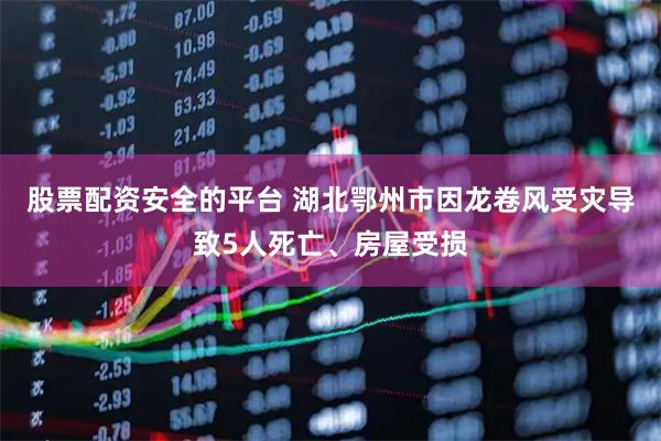 股票配资安全的平台 湖北鄂州市因龙卷风受灾导致5人死亡、房屋受损