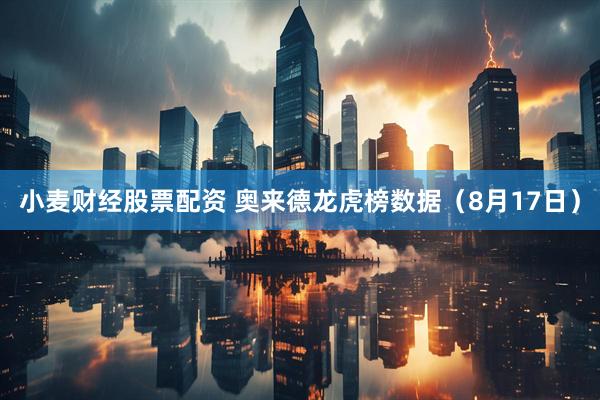 小麦财经股票配资 奥来德龙虎榜数据（8月17日）